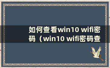 如何查看win10 wifi密码（win10 wifi密码查看wifi密码）